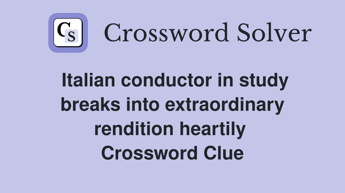 Italian conductor in study breaks into extraordinary rendition heartily  Crossword Clue