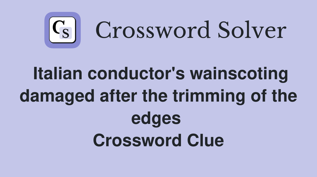 Italian conductor's wainscoting damaged after the trimming of the edges  Crossword Clue