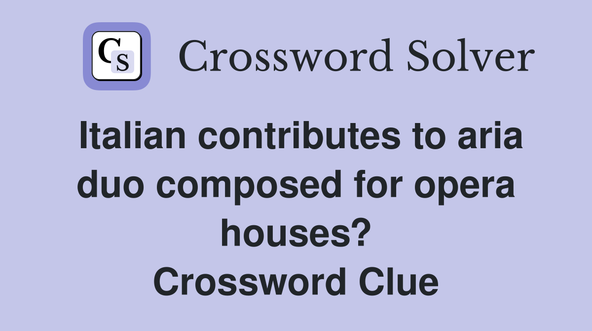 Italian contributes to aria duo composed for opera houses? Crossword Clue