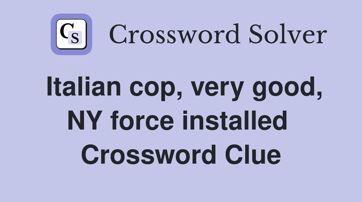 Italian cop, very good, NY force installed  Crossword Clue