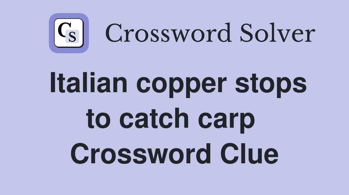 Italian copper stops to catch carp  Crossword Clue