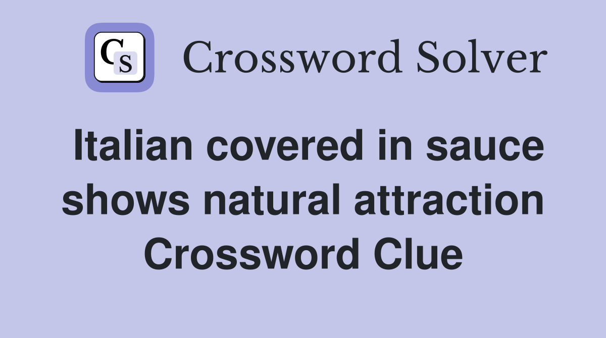 Italian covered in sauce shows natural attraction Crossword Clue