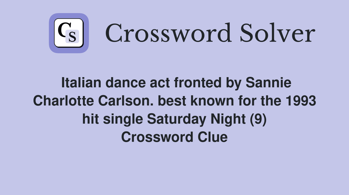 Italian dance act fronted by Sannie Charlotte Carlson. best known for the 1993 hit single Saturday Night (9) Crossword Clue
