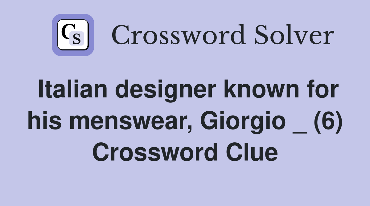 Italian designer known for his menswear, Giorgio _ (6) Crossword Clue