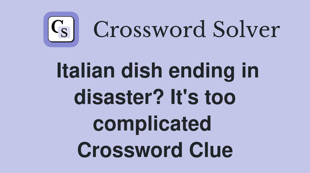 Italian dish ending in disaster? It's too complicated  Crossword Clue