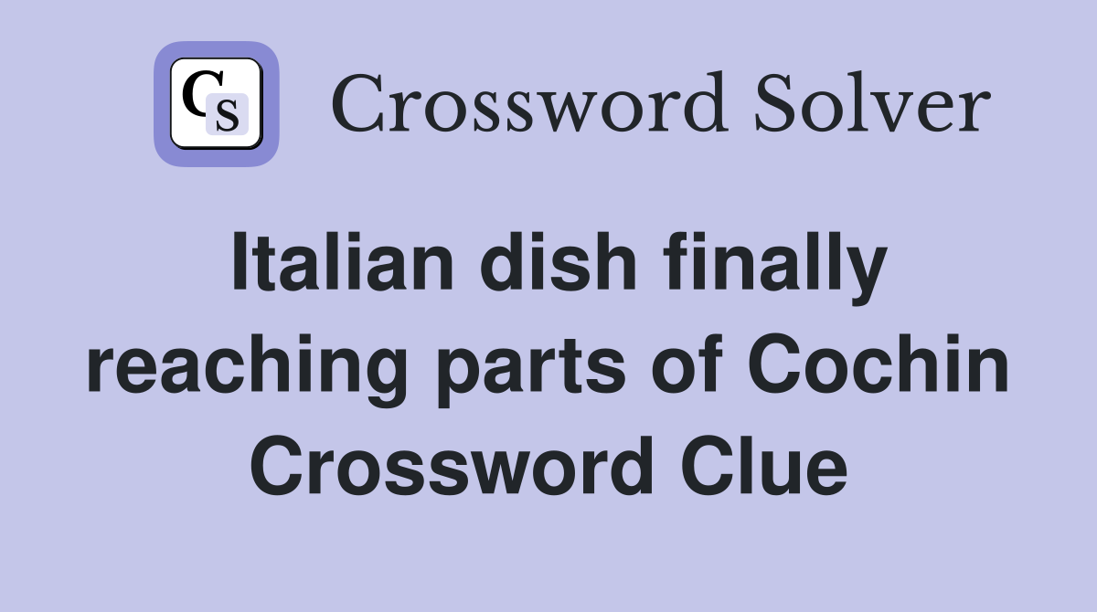 Italian dish finally reaching parts of Cochin Crossword Clue