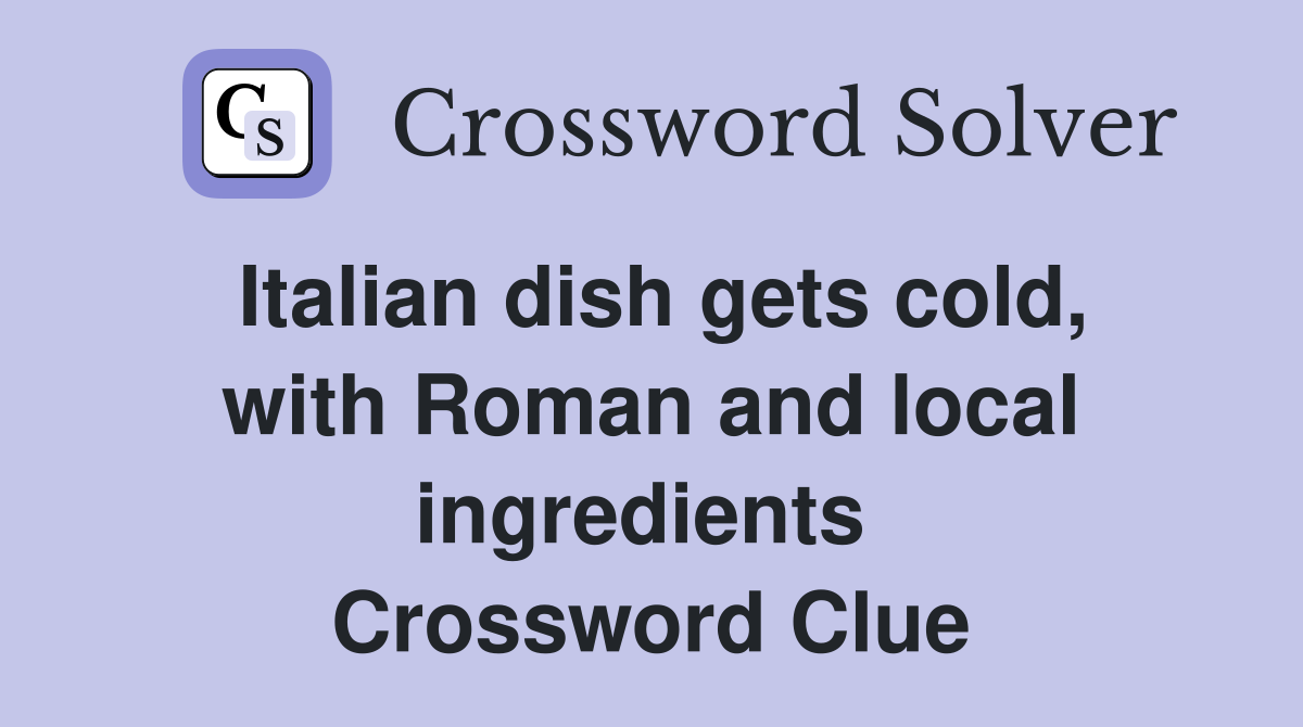 Italian dish gets cold, with Roman and local ingredients  Crossword Clue
