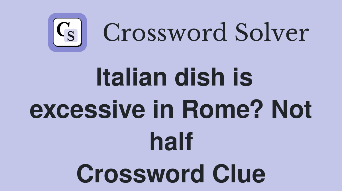 Italian dish is excessive in Rome? Not half Crossword Clue