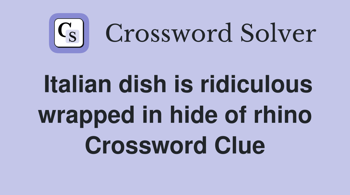 Italian dish is ridiculous wrapped in hide of rhino Crossword Clue