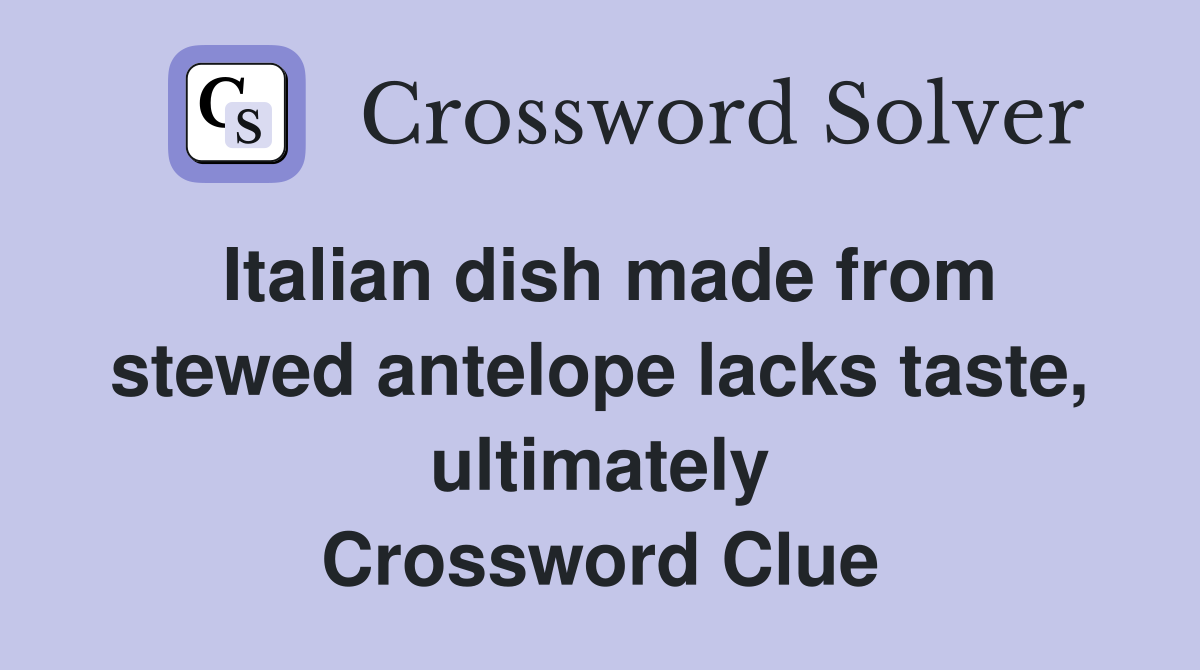 Italian dish made from stewed antelope lacks taste, ultimately Crossword Clue