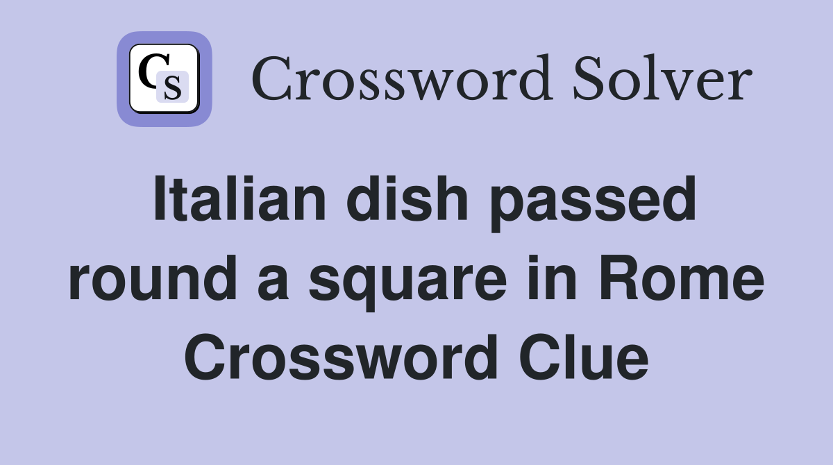 Italian dish passed round a square in Rome Crossword Clue