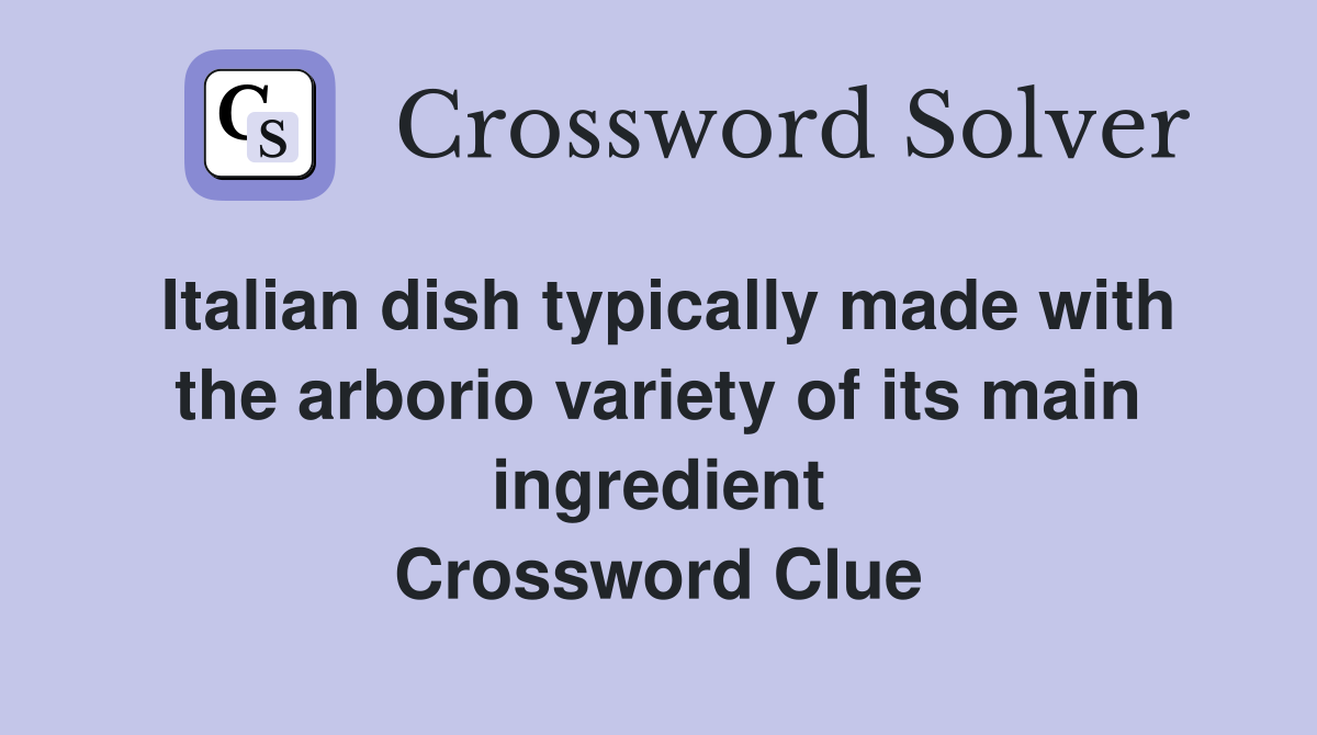Italian dish typically made with the arborio variety of its main ingredient Crossword Clue