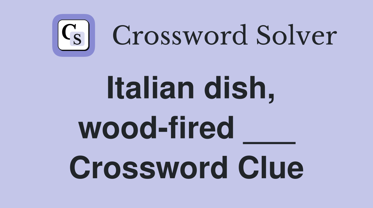 Italian dish, wood-fired ___ Crossword Clue