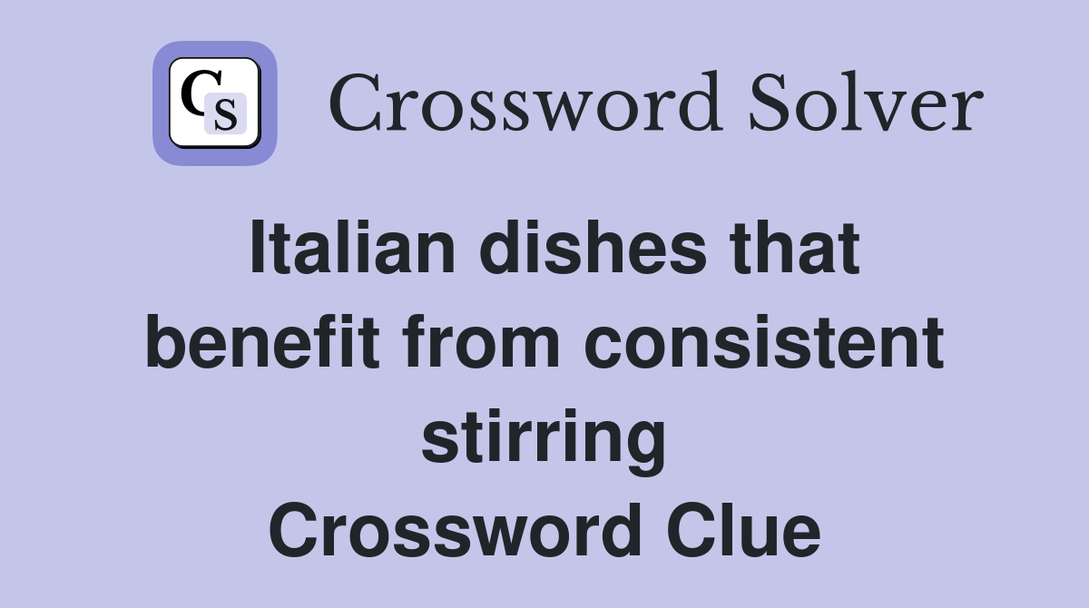 Italian dishes that benefit from consistent stirring Crossword Clue