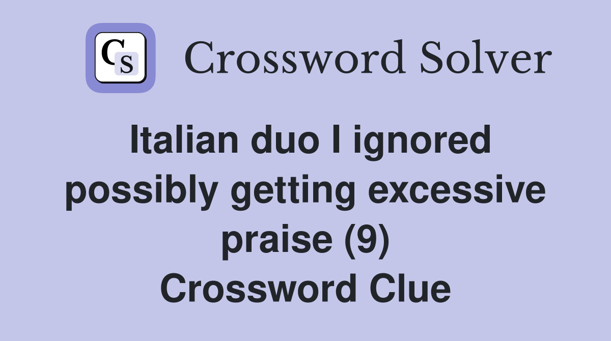 Italian duo I ignored possibly getting excessive praise (9) Crossword Clue