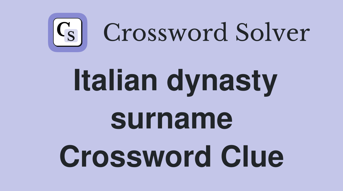 Italian dynasty surname Crossword Clue