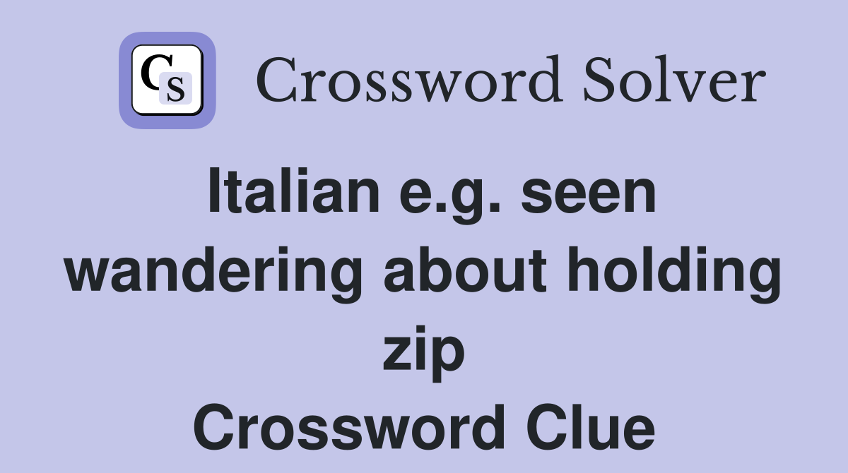 Italian e.g. seen wandering about holding zip Crossword Clue