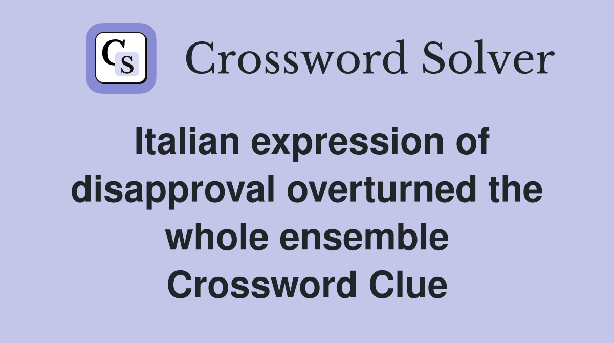 Italian expression of disapproval overturned the whole ensemble Crossword Clue