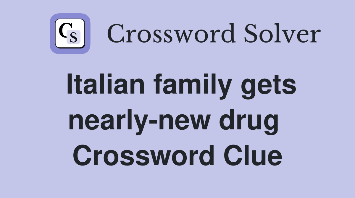 Italian family gets nearly-new drug  Crossword Clue