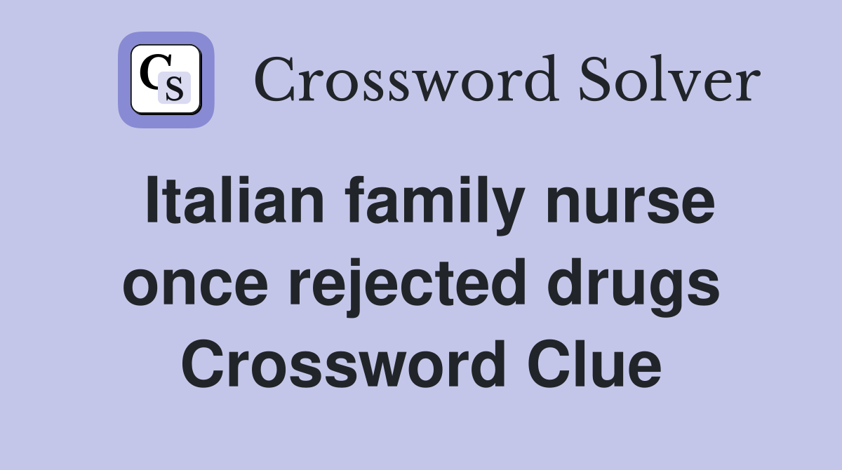 Italian family nurse once rejected drugs Crossword Clue