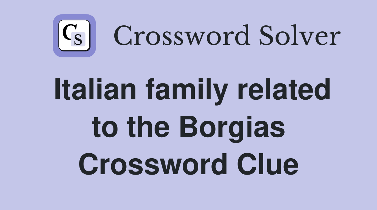 Italian family related to the Borgias Crossword Clue