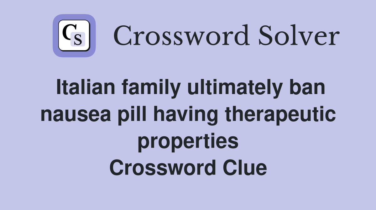 Italian family ultimately ban nausea pill having therapeutic properties Crossword Clue