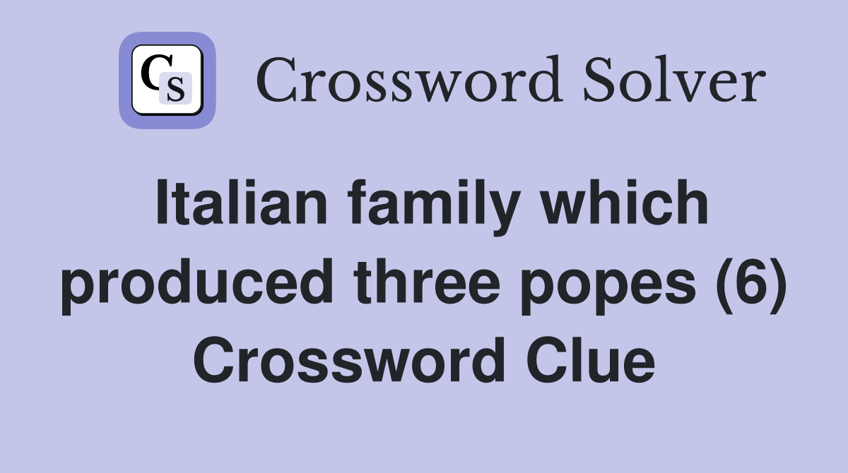 Italian family which produced three popes (6) Crossword Clue