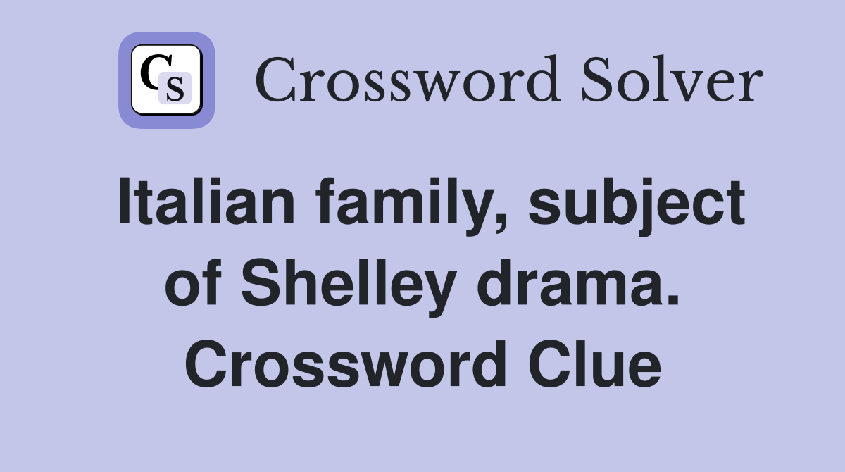 Italian family, subject of Shelley drama. Crossword Clue