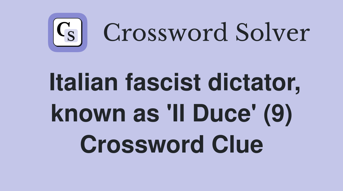Italian fascist dictator, known as 'Il Duce' (9) Crossword Clue