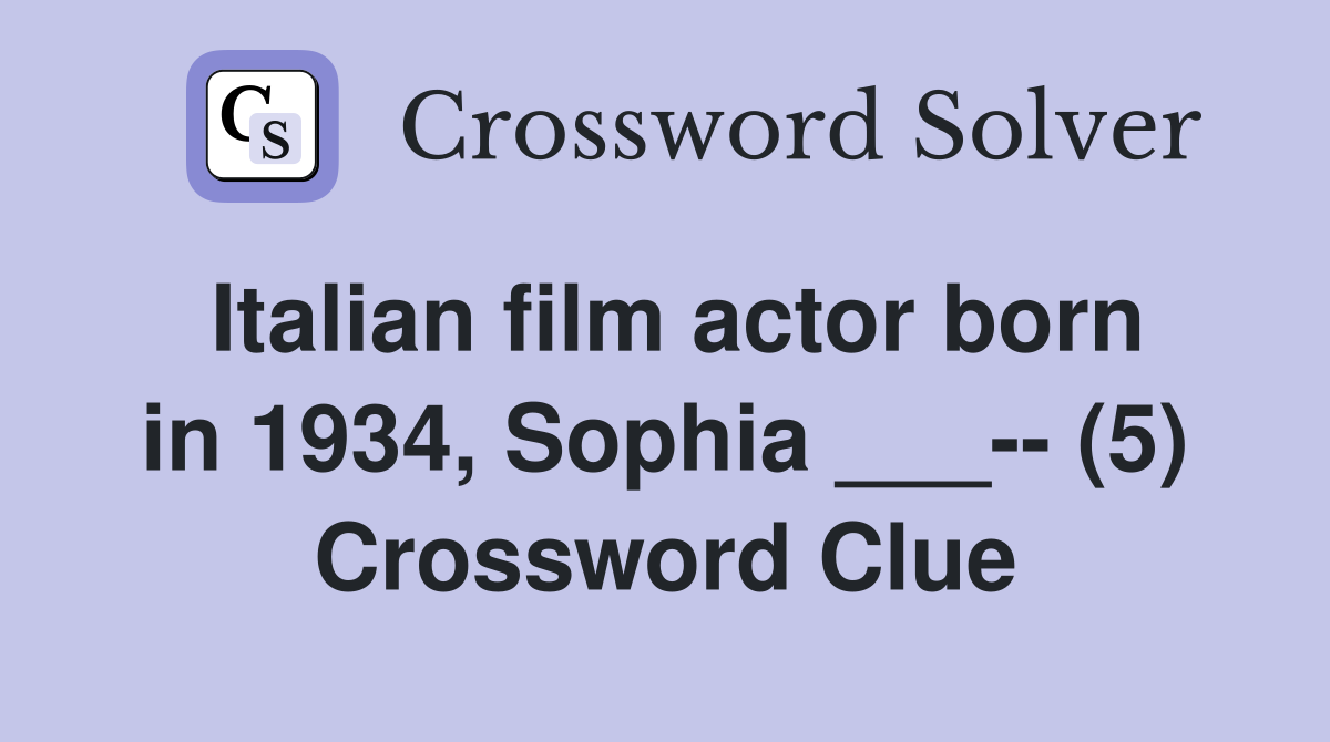Italian film actor born in 1934, Sophia ___-- (5) Crossword Clue