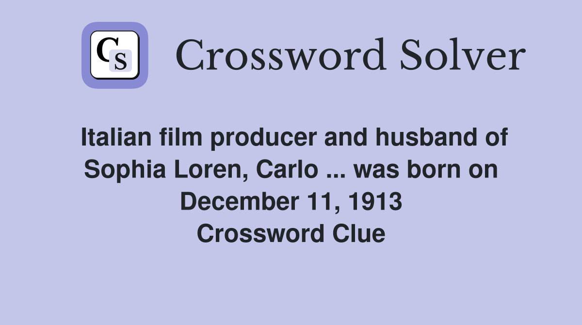 Italian film producer and husband of Sophia Loren, Carlo ... was born on December 11, 1913 Crossword Clue