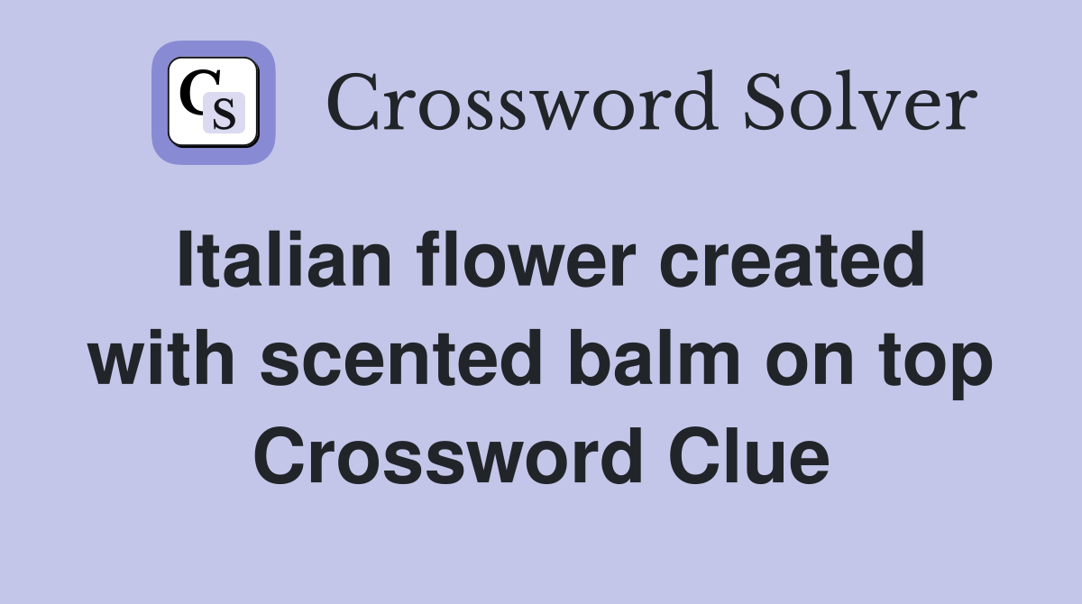 Italian flower created with scented balm on top Crossword Clue