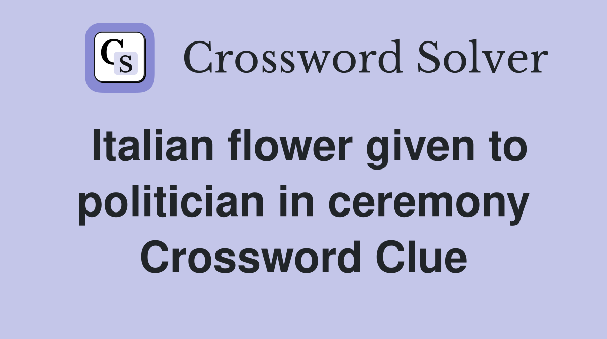 Italian flower given to politician in ceremony Crossword Clue