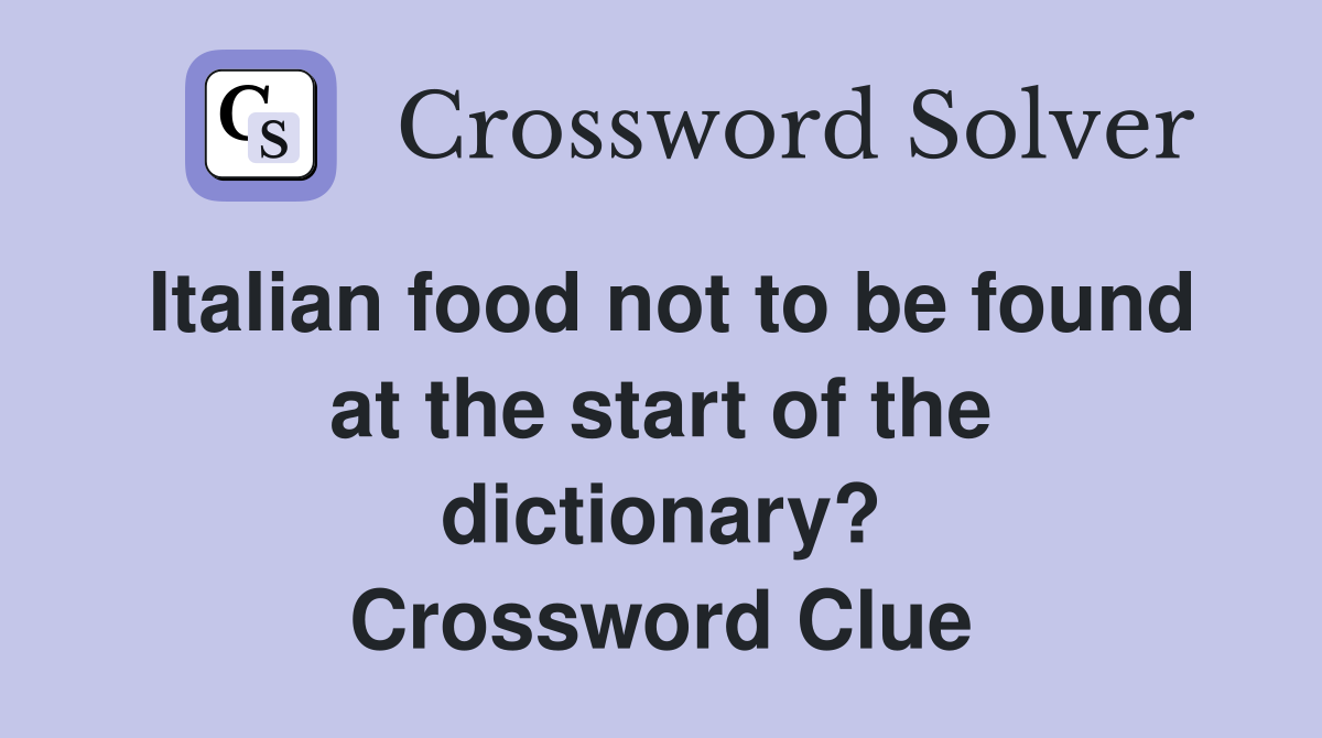 Italian food not to be found at the start of the dictionary? Crossword Clue