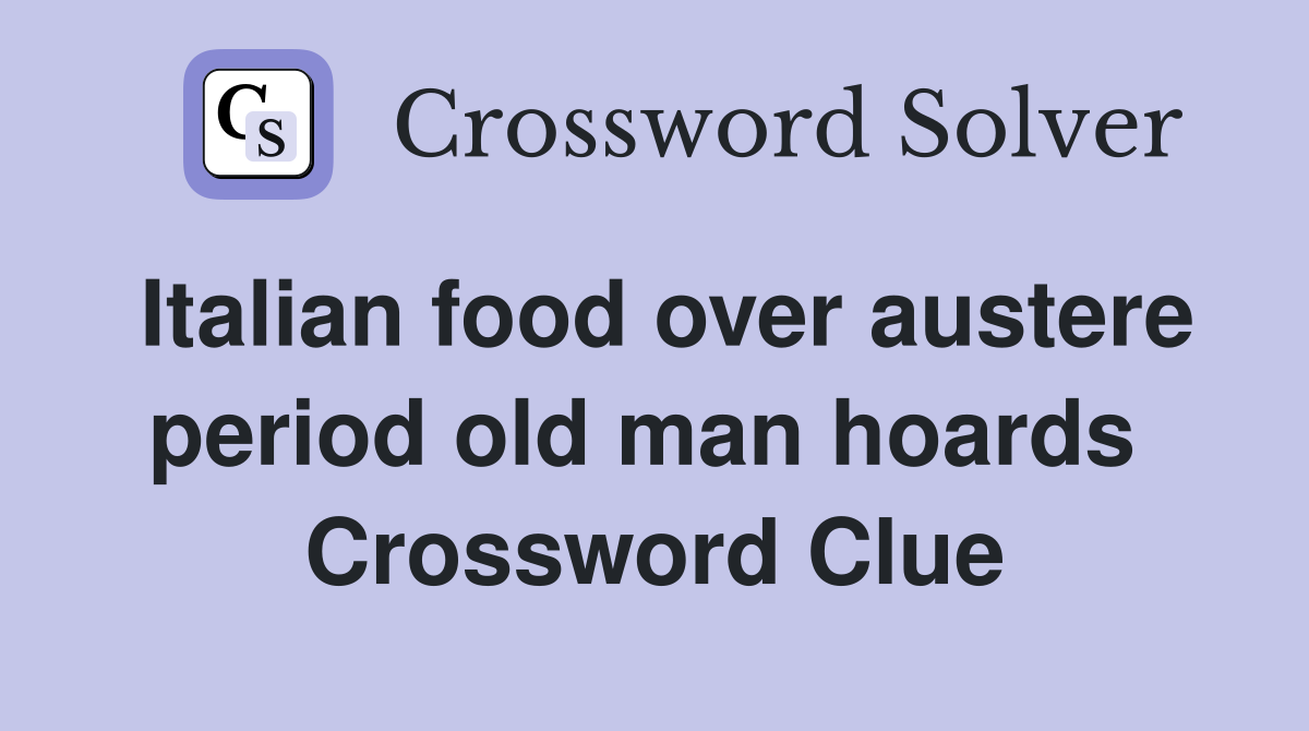 Italian food over austere period old man hoards  Crossword Clue