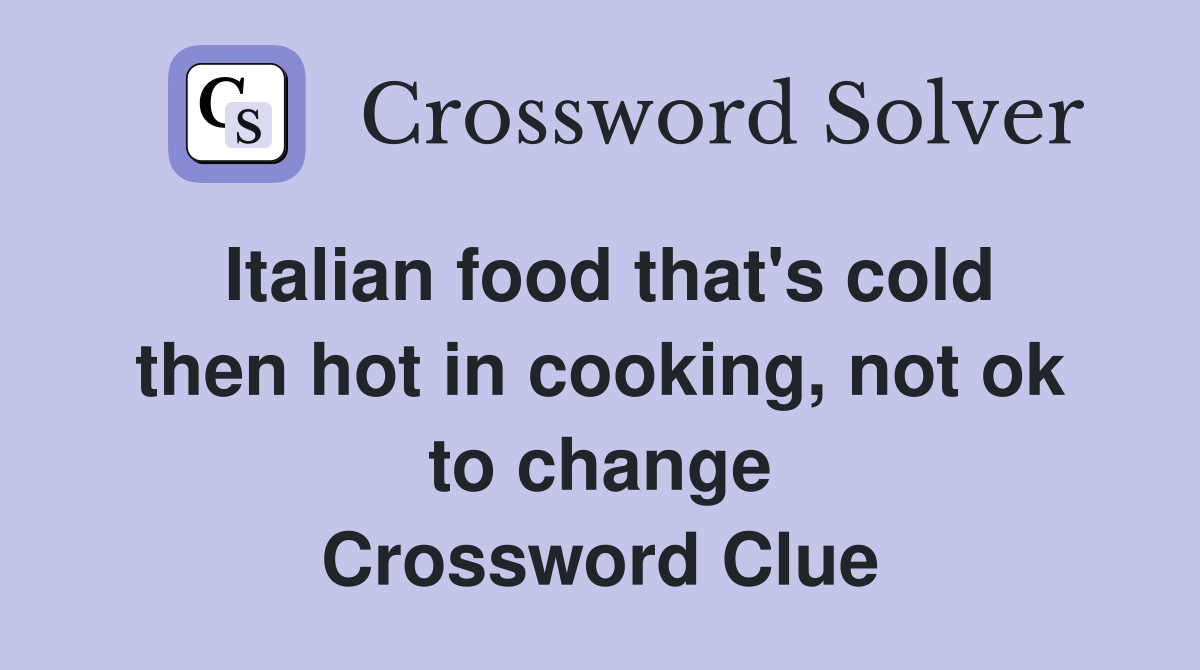 Italian food that's cold then hot in cooking, not ok to change Crossword Clue