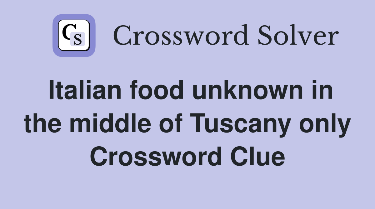 Italian food unknown in the middle of Tuscany only Crossword Clue