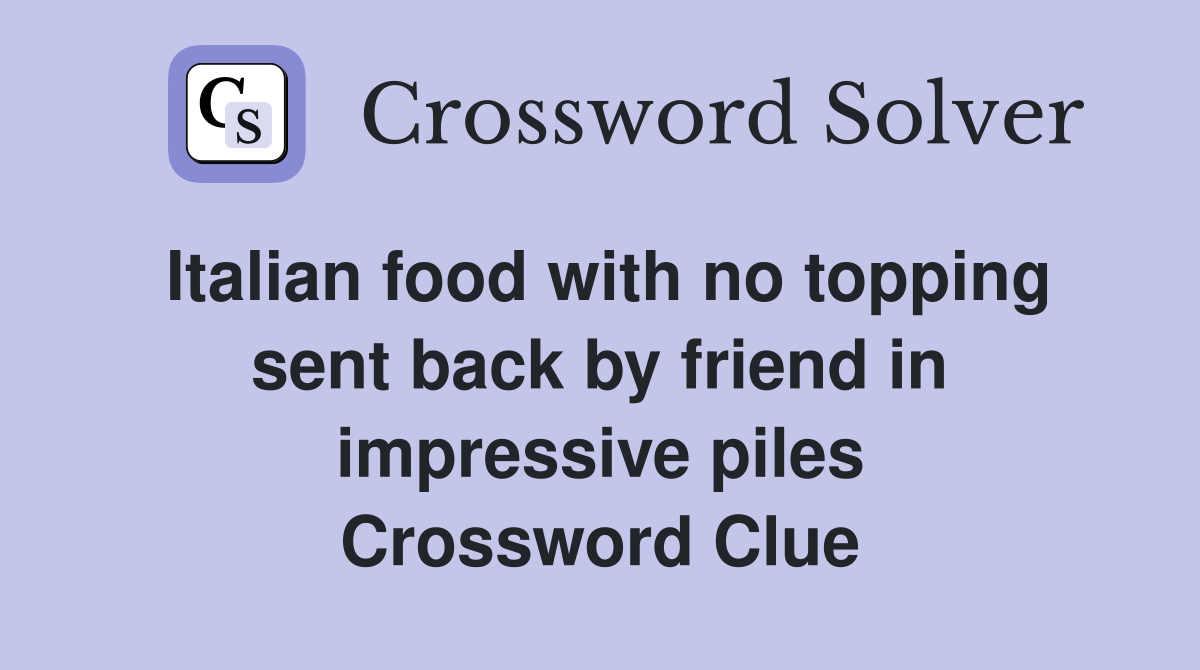 Italian food with no topping sent back by friend in impressive piles Crossword Clue