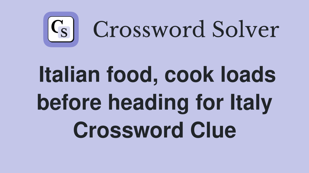 Italian food, cook loads before heading for Italy Crossword Clue