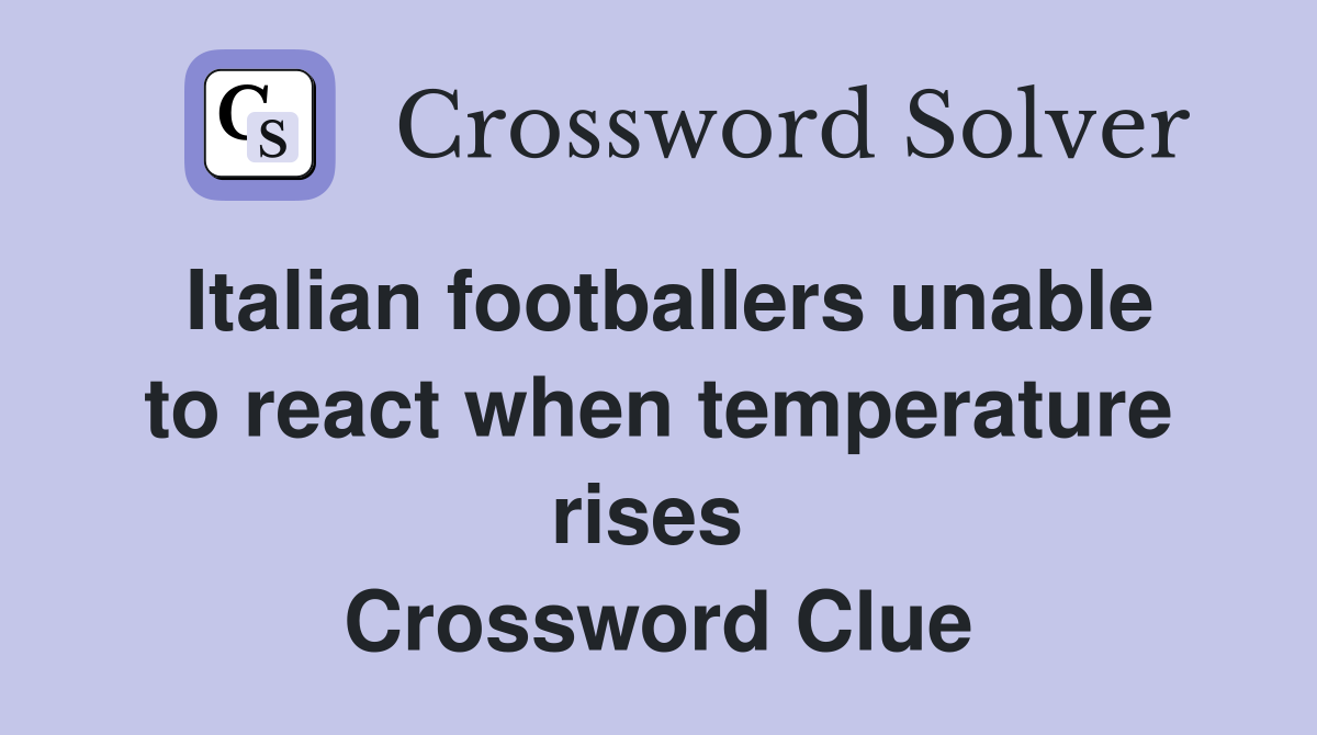 Italian footballers unable to react when temperature rises  Crossword Clue