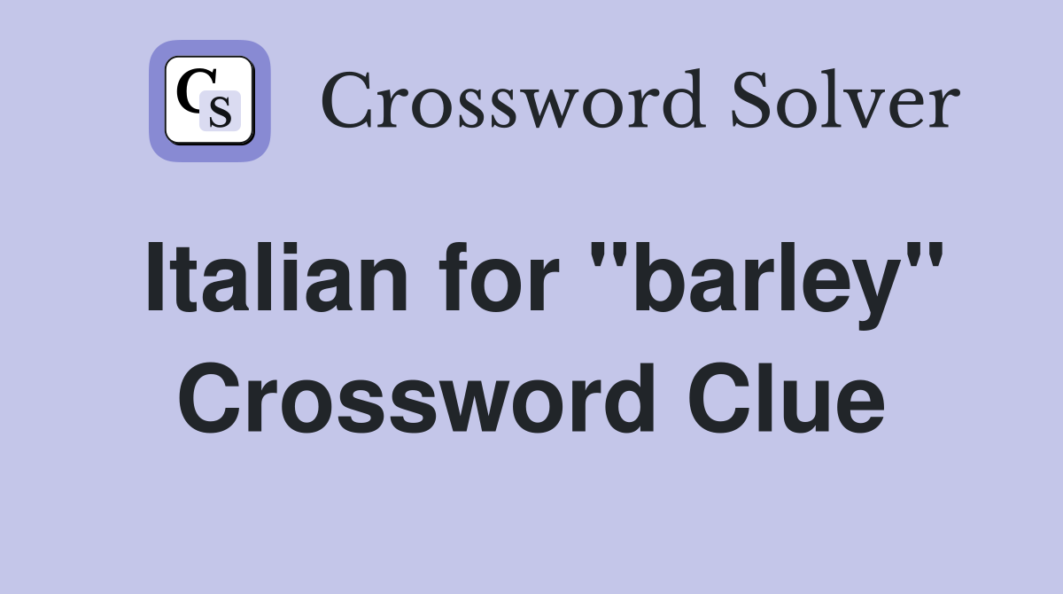Italian for "barley" Crossword Clue
