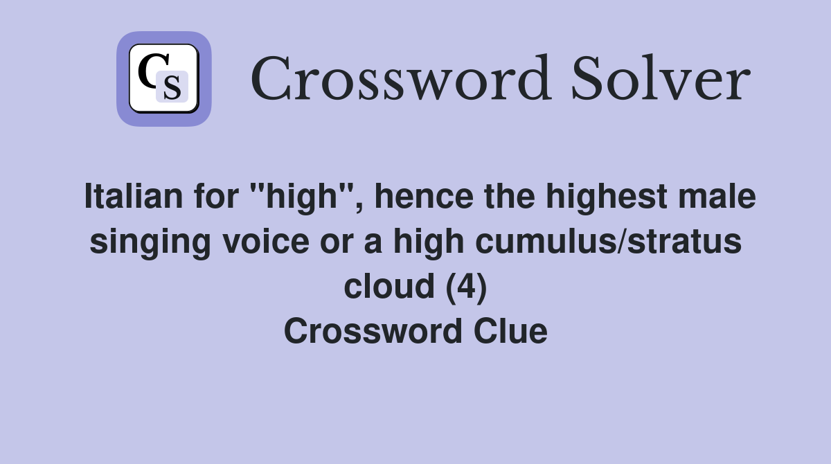 Italian for "high", hence the highest male singing voice or a high cumulus/stratus cloud (4) Crossword Clue