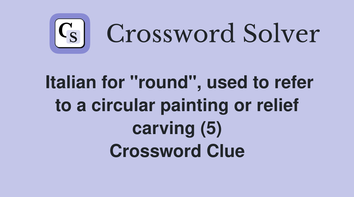 Italian for "round", used to refer to a circular painting or relief carving (5) Crossword Clue
