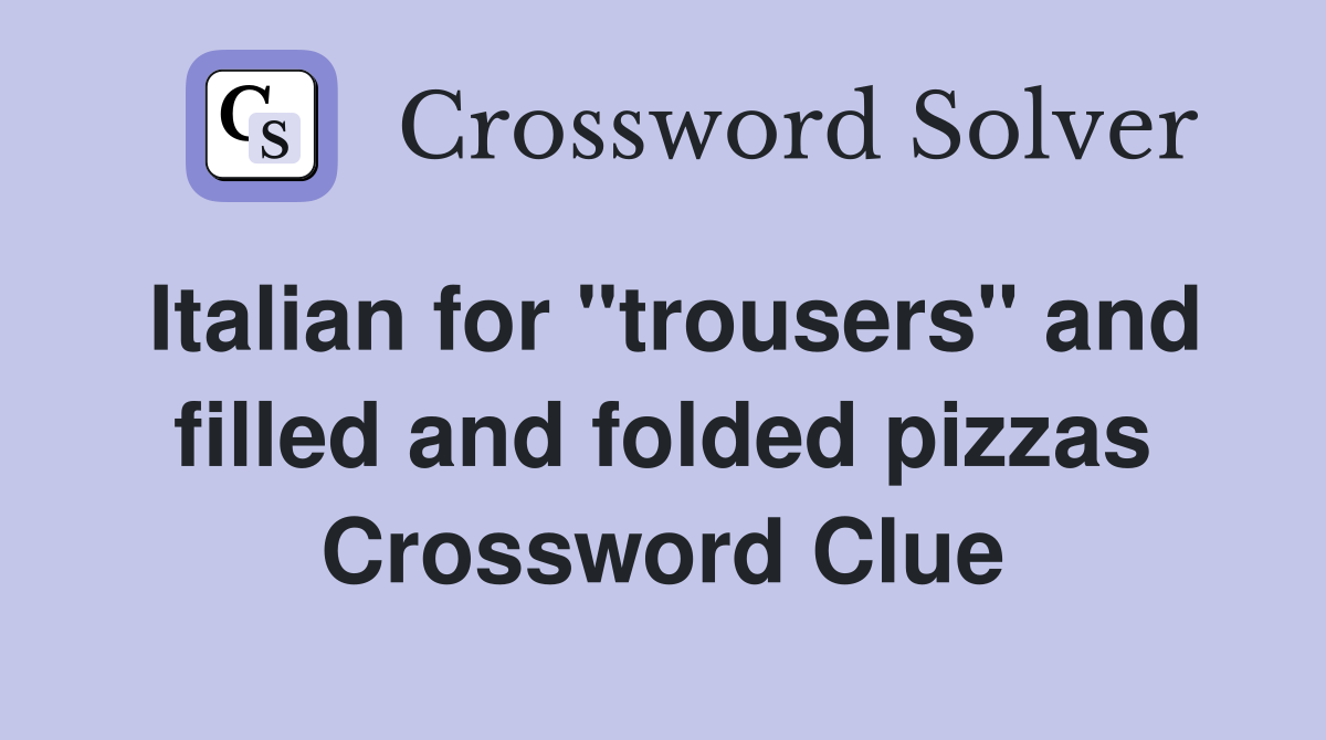 Italian for "trousers" and filled and folded pizzas Crossword Clue