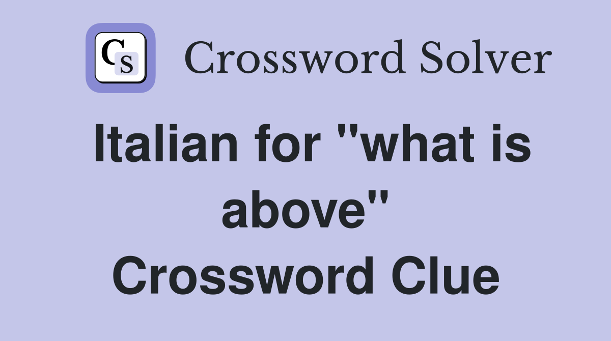 Italian for "what is above" Crossword Clue