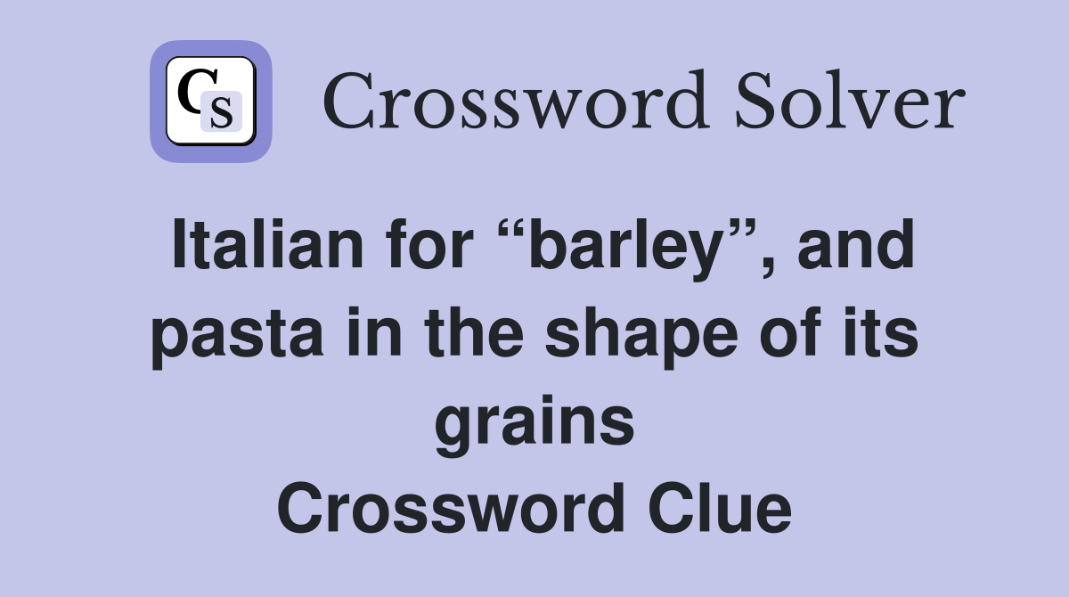 Italian for “barley”, and pasta in the shape of its grains Crossword Clue