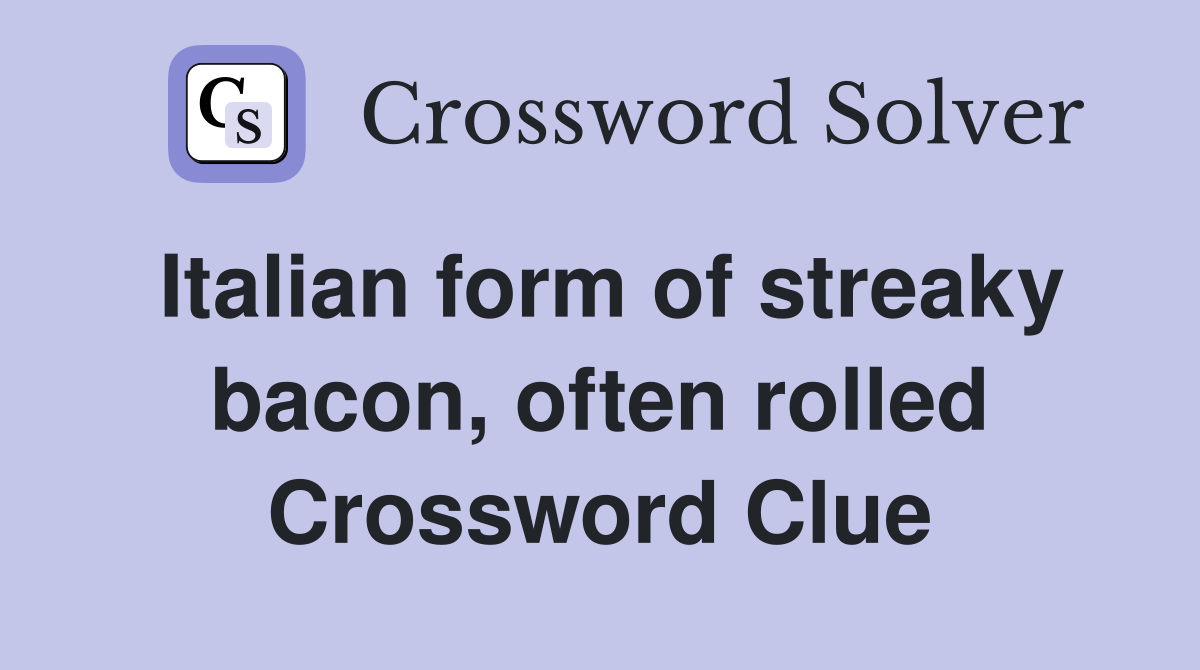 Italian form of streaky bacon, often rolled Crossword Clue