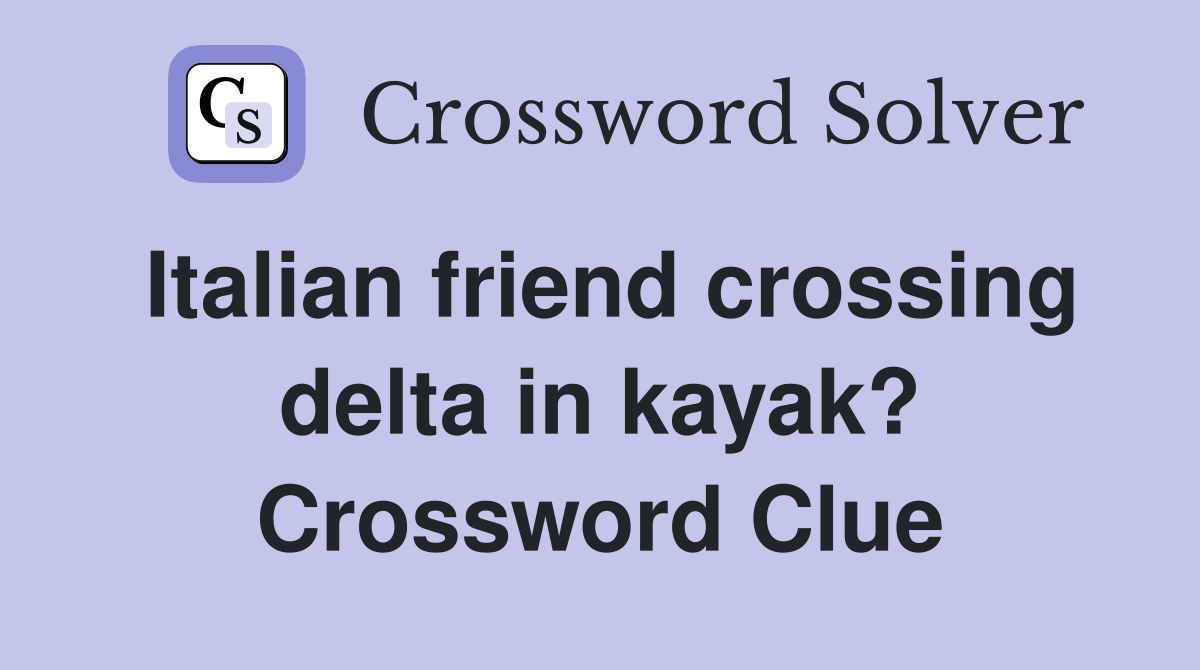 Italian friend crossing delta in kayak? Crossword Clue