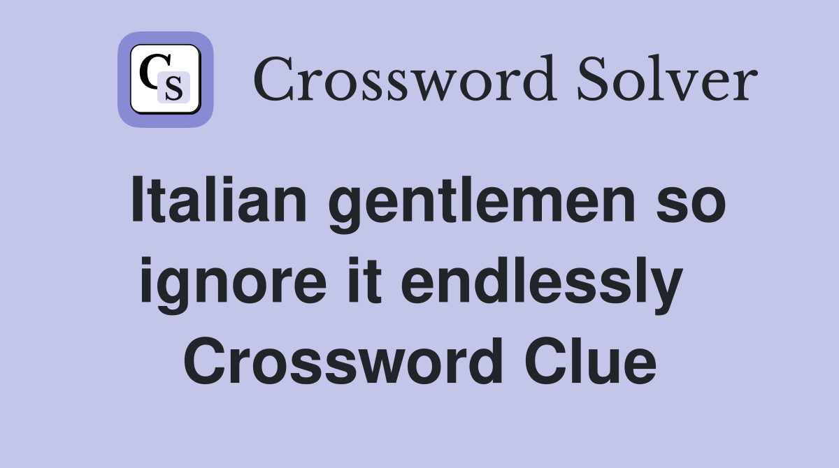 Italian gentlemen so ignore it endlessly  Crossword Clue