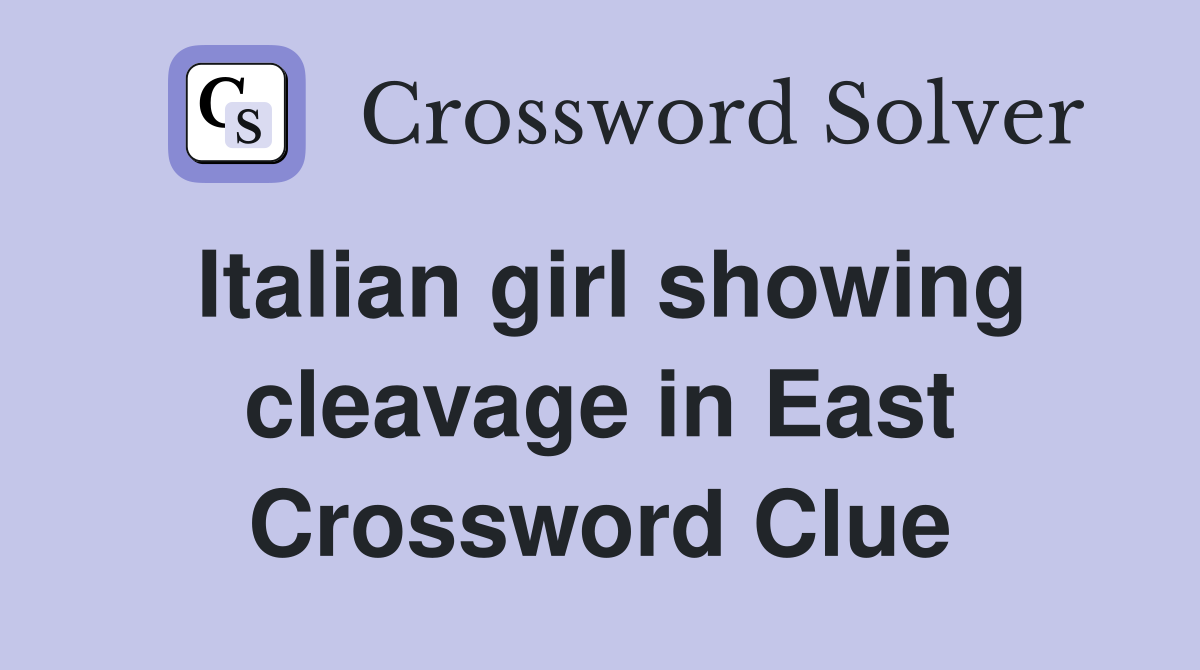 Italian girl showing cleavage in East Crossword Clue
